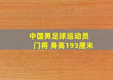 中国男足球运动员 门将 身高193厘米